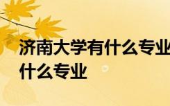 济南大学有什么专业多少分录取 济南大学有什么专业