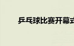 乒乓球比赛开幕式流程 开幕式流程