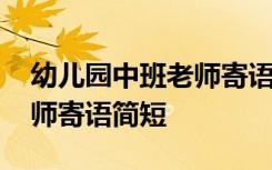 幼儿园中班老师寄语简短内容 幼儿园中班老师寄语简短