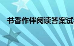 书香作伴阅读答案试卷 书香作伴阅读答案