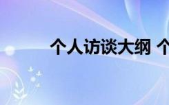 个人访谈大纲 个人访谈提纲模板