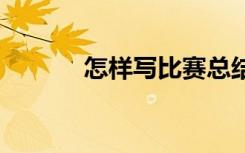 怎样写比赛总结 几篇比赛总结