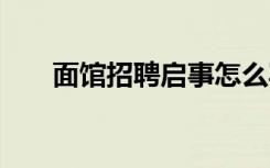 面馆招聘启事怎么写 招聘启事怎么写