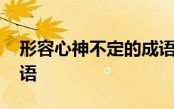 形容心神不定的成语成语 形容心神不定的成语