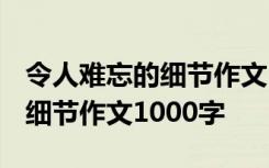 令人难忘的细节作文1000字高中 令人难忘的细节作文1000字