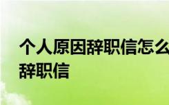 个人原因辞职信怎么写比较好 个人原因员工辞职信