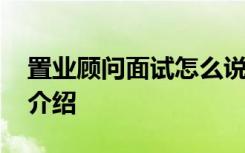 置业顾问面试怎么说 置业顾问面试技巧自我介绍