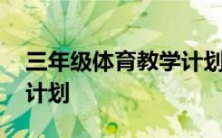 三年级体育教学计划安排表 三年级体育教学计划