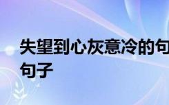 失望到心灰意冷的句子 让人失望心灰意冷的句子