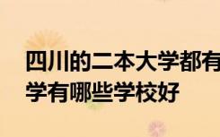 四川的二本大学都有哪些学校 四川的二本大学有哪些学校好