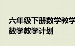 六年级下册数学教学计划冀教版 六年级下册数学教学计划