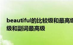 beautiful的比较级和最高级怎么读? beautiful的副词比较级和副词最高级