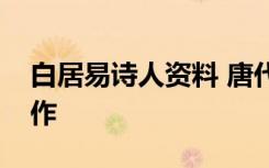 白居易诗人资料 唐代诗人白居易简介及代表作