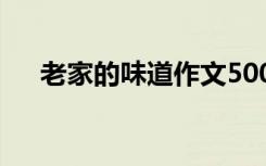 老家的味道作文500字 老家的味道作文