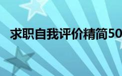 求职自我评价精简50字 求职自我评价最新