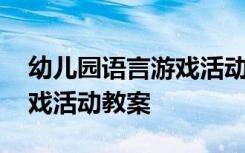 幼儿园语言游戏活动教案反思 幼儿园语言游戏活动教案