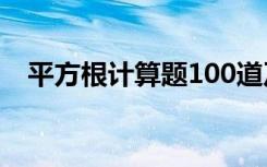 平方根计算题100道及答案 平方根练习题