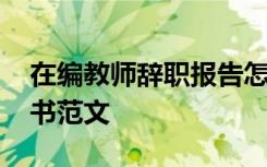 在编教师辞职报告怎么写 在编教师辞职申请书范文