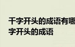 千字开头的成语有哪些成语有哪些词语 带千字开头的成语