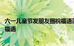 六一儿童节发朋友圈祝福语简短唯美 六一儿童节发朋友圈祝福语