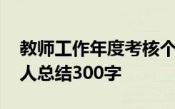 教师工作年度考核个人总结 教师年度考核个人总结300字