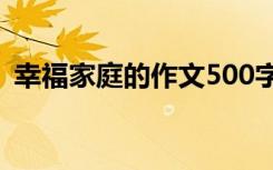 幸福家庭的作文500字 幸福的家庭作文优秀