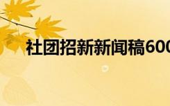 社团招新新闻稿600字 社团招新新闻稿