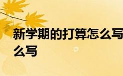 新学期的打算怎么写500 字 新学期的打算怎么写