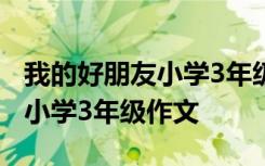 我的好朋友小学3年级作文200字 我的好朋友小学3年级作文