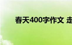 春天400字作文 走进春天作文500字