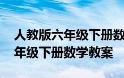 人教版六年级下册数学教案表格式 人教版六年级下册数学教案