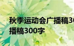 秋季运动会广播稿300字左右 秋季运动会广播稿300字