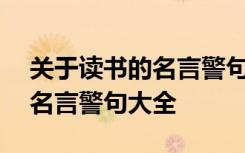 关于读书的名言警句120条 关于读书的经典名言警句大全