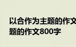 以合作为主题的作文800字 高二以合作为话题的作文800字