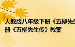 人教版八年级下册《五柳先生传》教案设计 人教版八年级下册《五柳先生传》教案