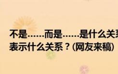 不是……而是……是什么关系的关联词语 不是……而是……表示什么关系？(网友来稿)