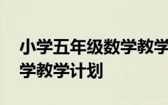 小学五年级数学教学计划模板 小学五年级数学教学计划