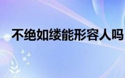 不绝如缕能形容人吗 不绝如缕的成语解释