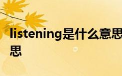 listening是什么意思中文 listening是什么意思