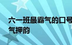 六一班最霸气的口号怎么喊 六一班级口号霸气押韵