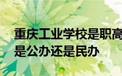 重庆工业学校是职高还是技校 重庆工业学校是公办还是民办