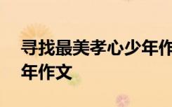 寻找最美孝心少年作文300 寻找最美孝心少年作文