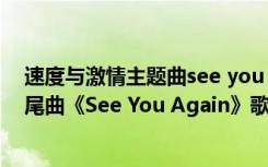 速度与激情主题曲see you again原唱歌词 速度与激情7片尾曲《See You Again》歌词