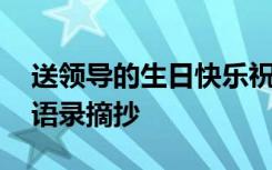 送领导的生日快乐祝福语 送领导的生日祝福语录摘抄