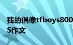 我的偶像tfboys800字作文 我的偶像TFBOYS作文