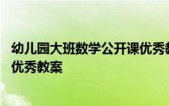 幼儿园大班数学公开课优秀教案反思 幼儿园大班数学公开课优秀教案