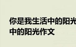 你是我生活中的阳光作文600字 你是我生活中的阳光作文