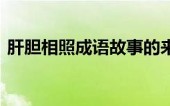 肝胆相照成语故事的来历 肝胆相照成语解释