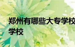 郑州有哪些大专学校及专业 郑州有哪些大专学校