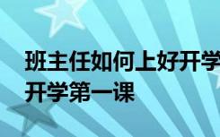 班主任如何上好开学第一节课 班主任如何上开学第一课